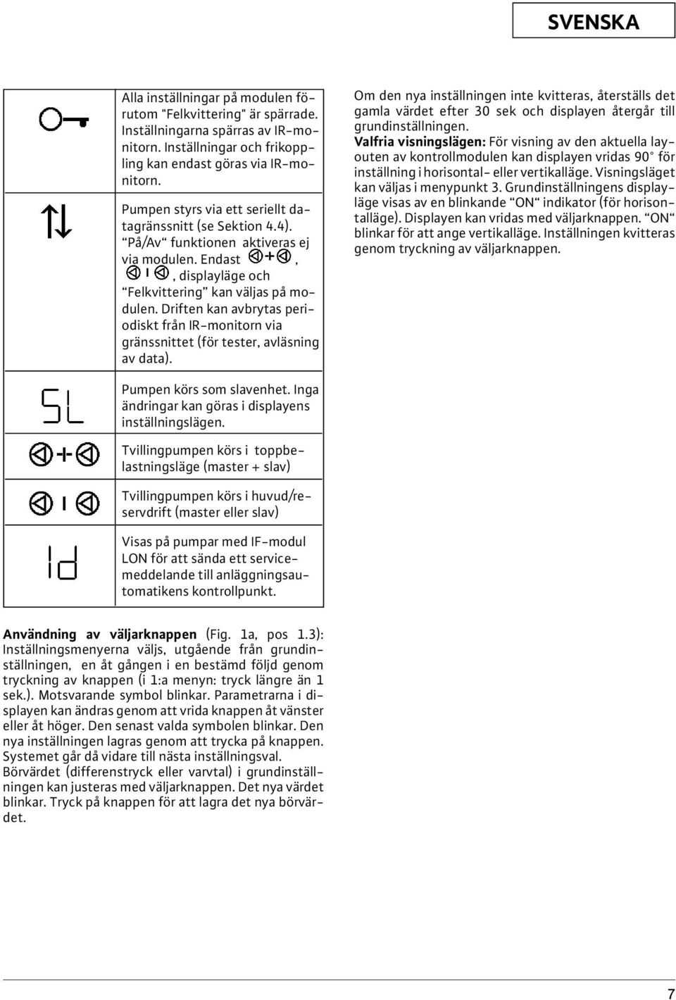 Driften kan avbrytas periodiskt från IR-monitorn via gränssnittet (för tester, avläsning av data).