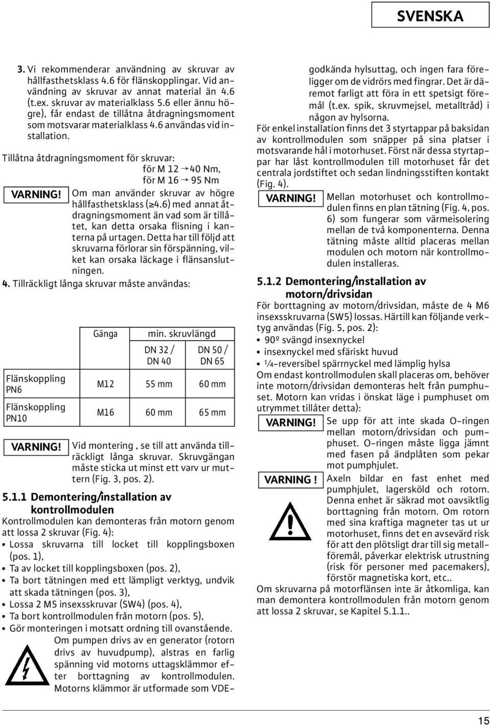 Tillåtna åtdragningsmoment för skruvar: för M 12 f 40 Nm, för M 16 f 95 Nm VARNING! Om man använder skruvar av högre hållfasthetsklass ( 4.