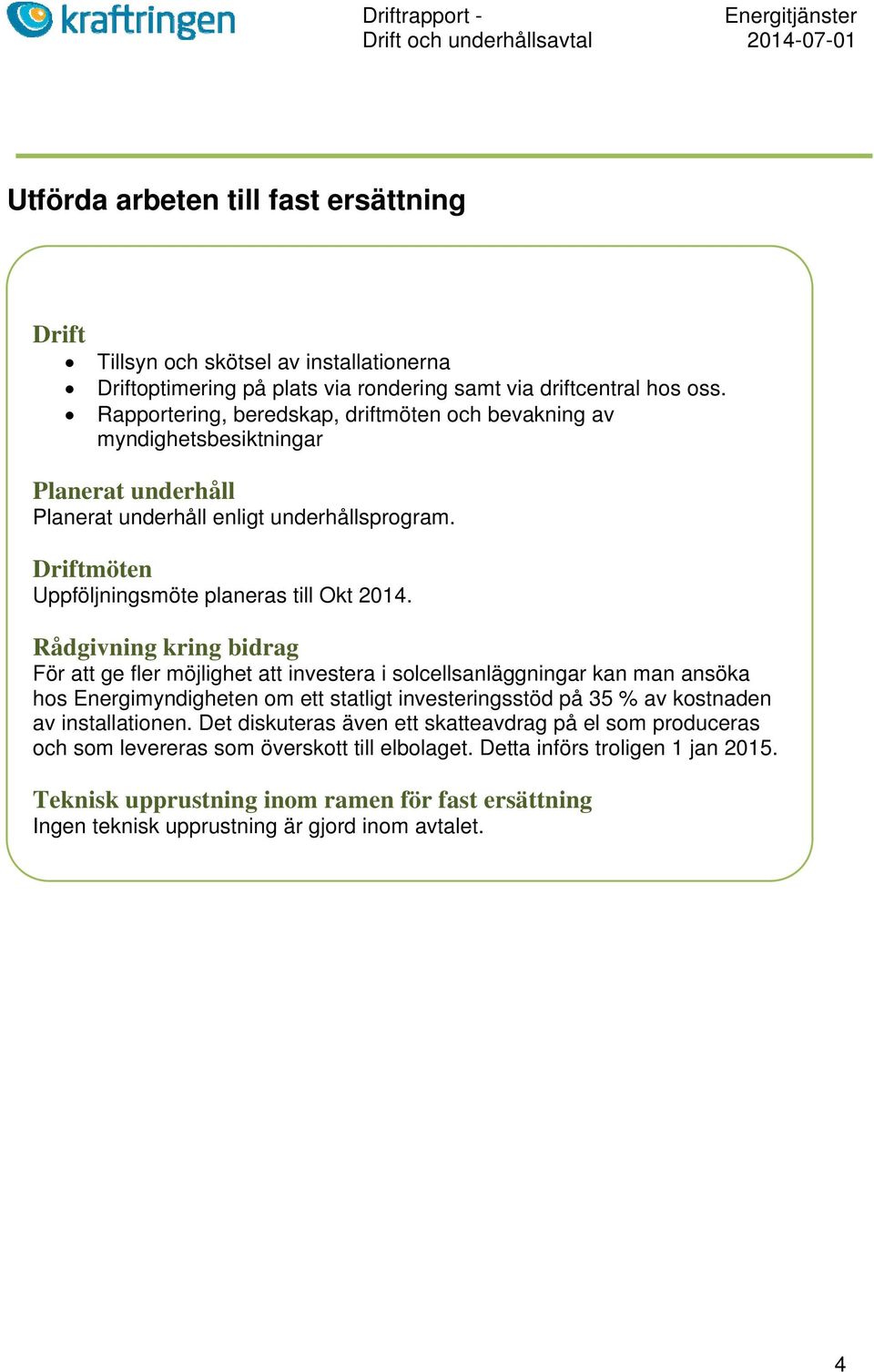 Rådgivning kring bidrag För att ge fler möjlighet att investera i solcellsanläggningar kan man ansöka hos Energimyndigheten om ett statligt investeringsstöd på 35 % av kostnaden av installationen.