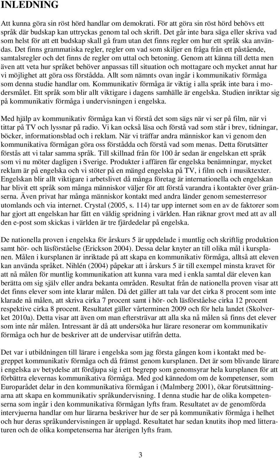 Det finns grammatiska regler, regler om vad som skiljer en fråga från ett påstående, samtalsregler och det finns de regler om uttal och betoning.