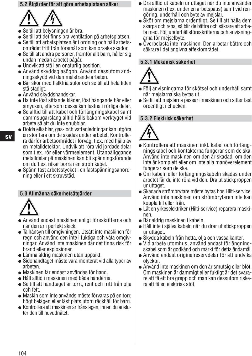 Undvik att stå i en onaturlig position. skyddsglasögon. dessutom andningsskydd vid dammalstrande arbeten. Bär skor med halkfria sulor och se till att hela tiden stå stadigt. skyddshandskar.