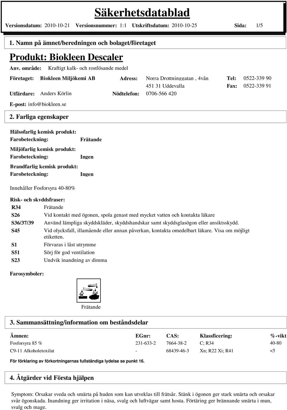 produkt: Brandfarlig kemisk produkt: Innehåller Fosforsyra 40-80% Ingen Ingen Risk- och skyddsfraser: R34 S26 Vid kontakt med ögonen, spola genast med mycket vatten och kontakta läkare S36/37/39