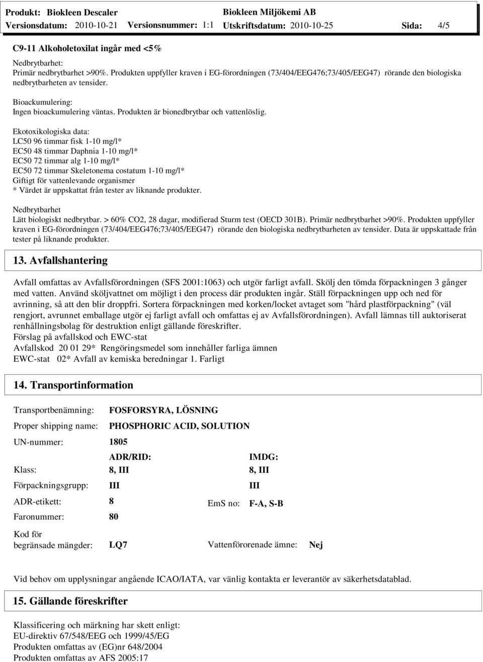 timmar alg 1-10 mg/l* EC50 72 timmar Skeletonema costatum 1-10 mg/l* Giftigt för vattenlevande organismer * Värdet är uppskattat från tester av liknande produkter Nedbrytbarhet Lätt biologiskt