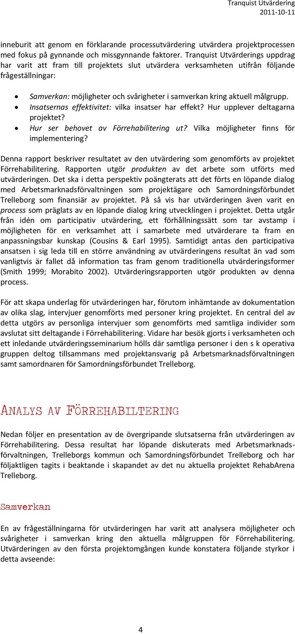 målgrupp. Insatsernas effektivitet: vilka insatser har effekt? Hur upplever deltagarna projektet? Hur ser behovet av Förrehabilitering ut? Vilka möjligheter finns för implementering?