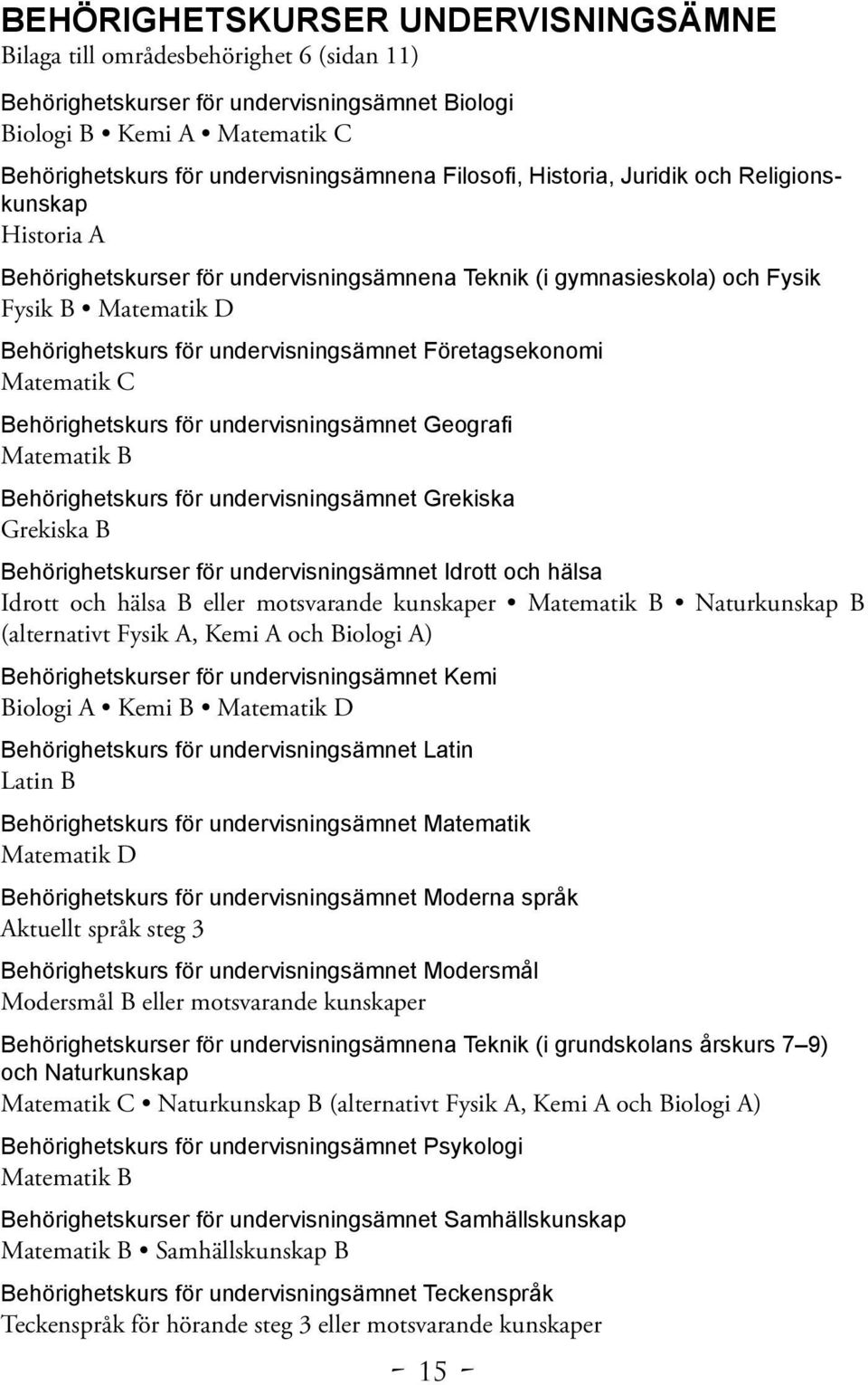 Företagsekonomi Matematik C Behörighetskurs för undervisningsämnet Geografi Matematik B Behörighetskurs för undervisningsämnet Grekiska Grekiska B Behörighetskurser för undervisningsämnet Idrott och