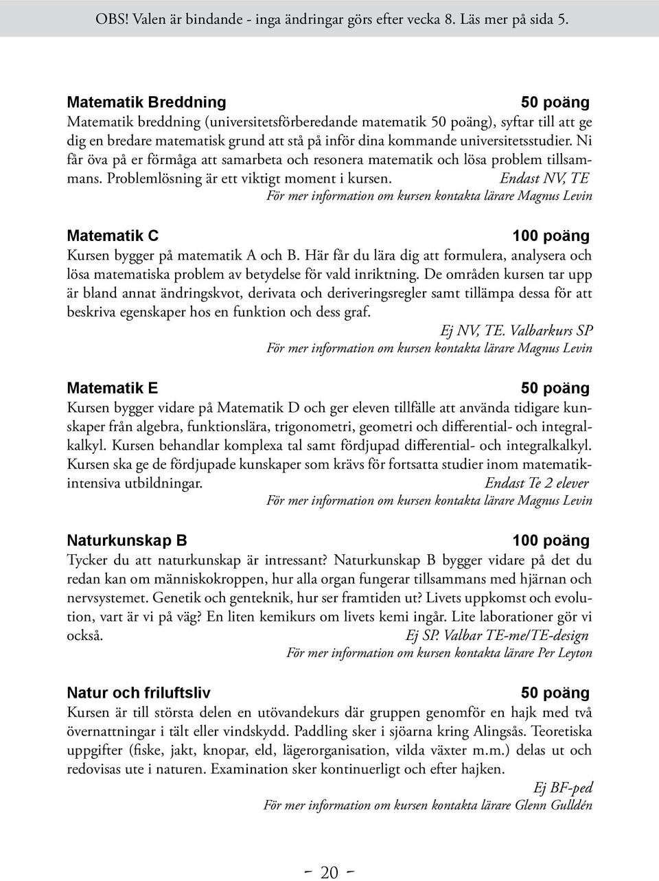 Ni får öva på er förmåga att samarbeta och resonera matematik och lösa problem tillsammans. Problemlösning är ett viktigt moment i kursen.