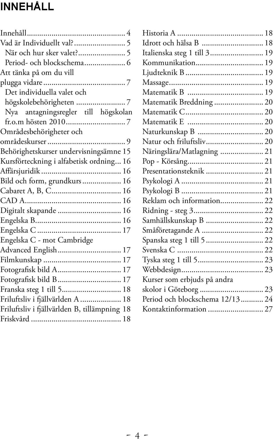 .. 9 Behörighetskurser undervisningsämne.15 Kursförteckning i alfabetisk ordning... 16 Affärsjuridik... 16 Bild och form, grundkurs... 16 Cabaret A, B, C... 16 CAD A... 16 Digitalt skapande.