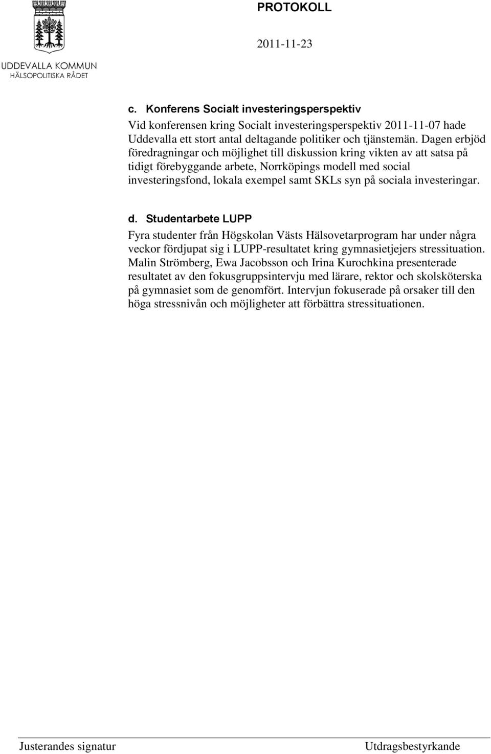 sociala investeringar. d. Studentarbete LUPP Fyra studenter från Högskolan Västs Hälsovetarprogram har under några veckor fördjupat sig i LUPP-resultatet kring gymnasietjejers stressituation.