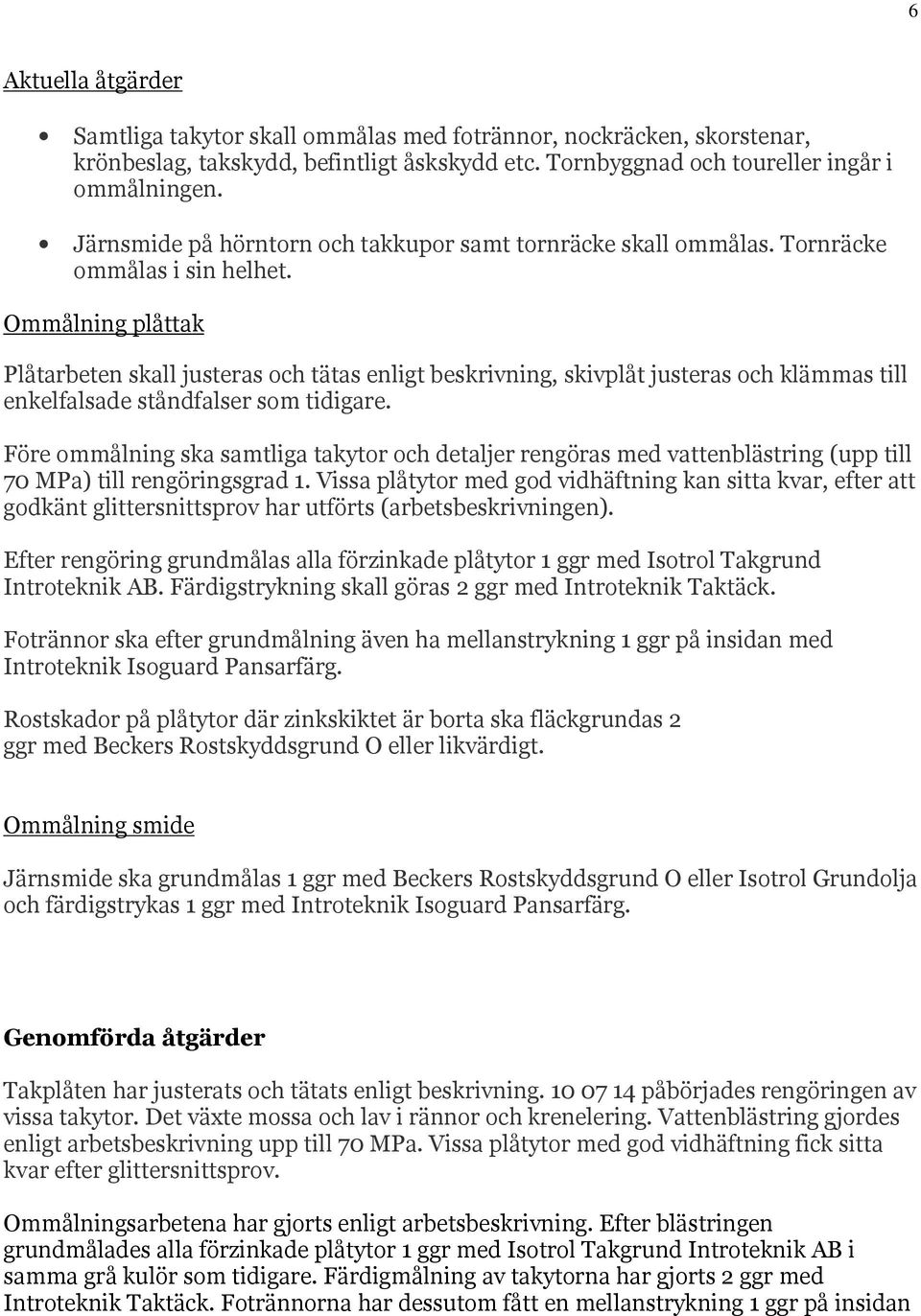 Ommålning plåttak Plåtarbeten skall justeras och tätas enligt beskrivning, skivplåt justeras och klämmas till enkelfalsade ståndfalser som tidigare.