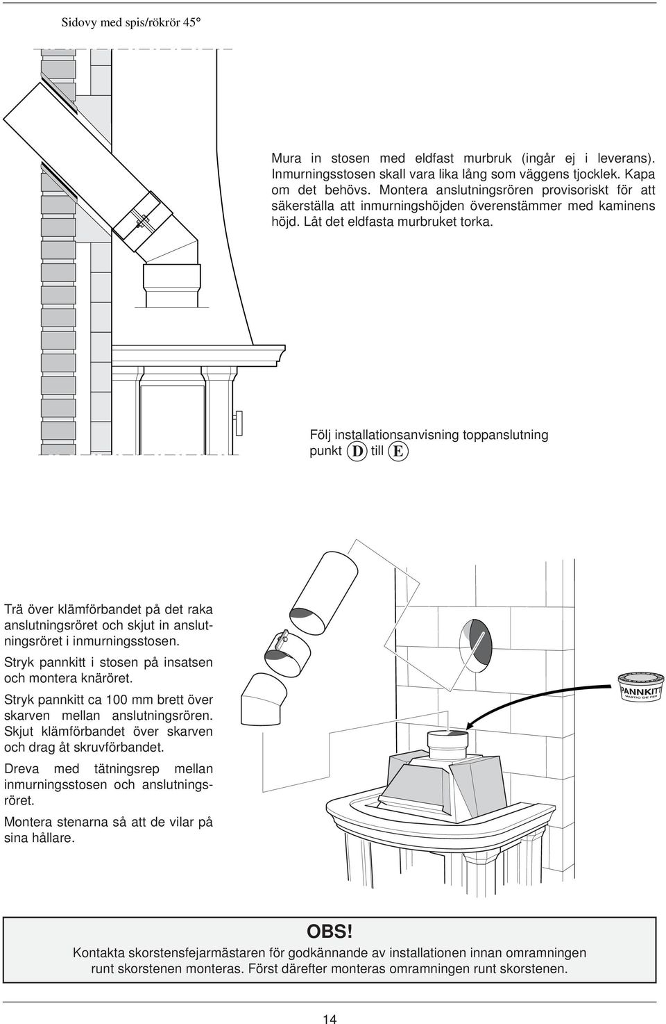 Följ installationsanvisning toppanslutning punkt D till E Trä över klämförbandet på det raka anslutningsröret och skjut in anslutningsröret i inmurningsstosen.