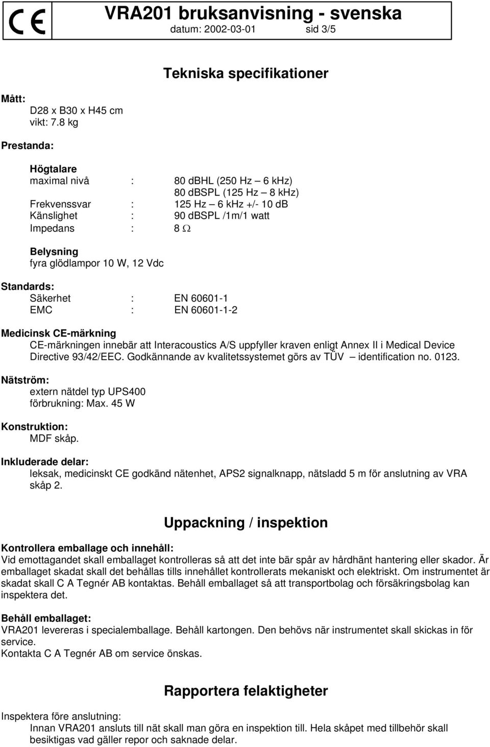 fyra glödlampor 10 W, 12 Vdc Standards: Säkerhet : EN 60601-1 EMC : EN 60601-1-2 Medicinsk CE-märkning CE-märkningen innebär att Interacoustics A/S uppfyller kraven enligt Annex II i Medical Device