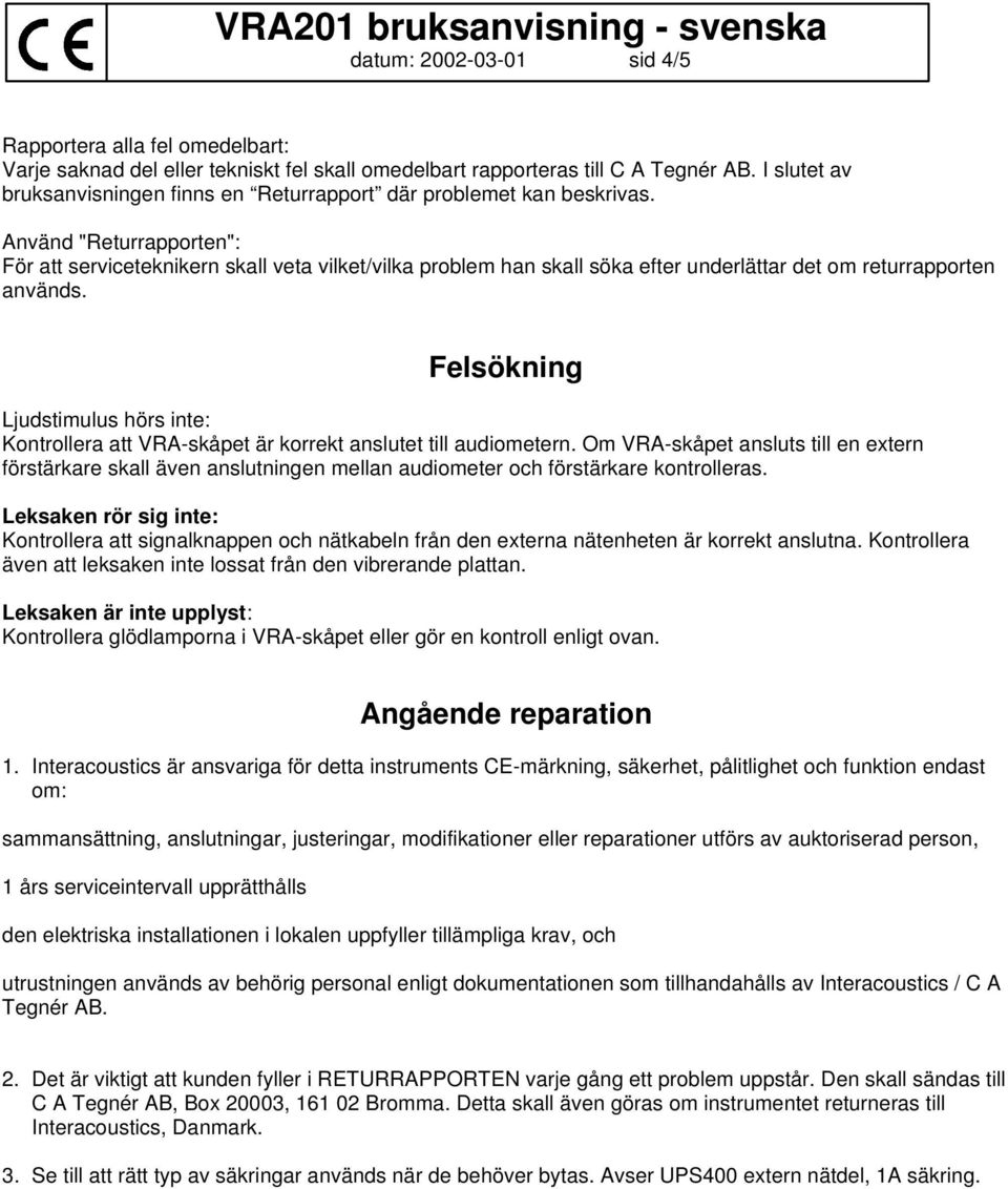 Använd "Returrapporten": För att serviceteknikern skall veta vilket/vilka problem han skall söka efter underlättar det om returrapporten används.