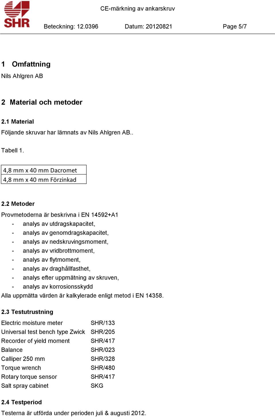 2 Metoder Provmetoderna är beskrivna i EN 14592+A1 - analys av utdragskapacitet, - analys av genomdragskapacitet, - analys av nedskruvingsmoment, - analys av vridbrottmoment, - analys av flytmoment,