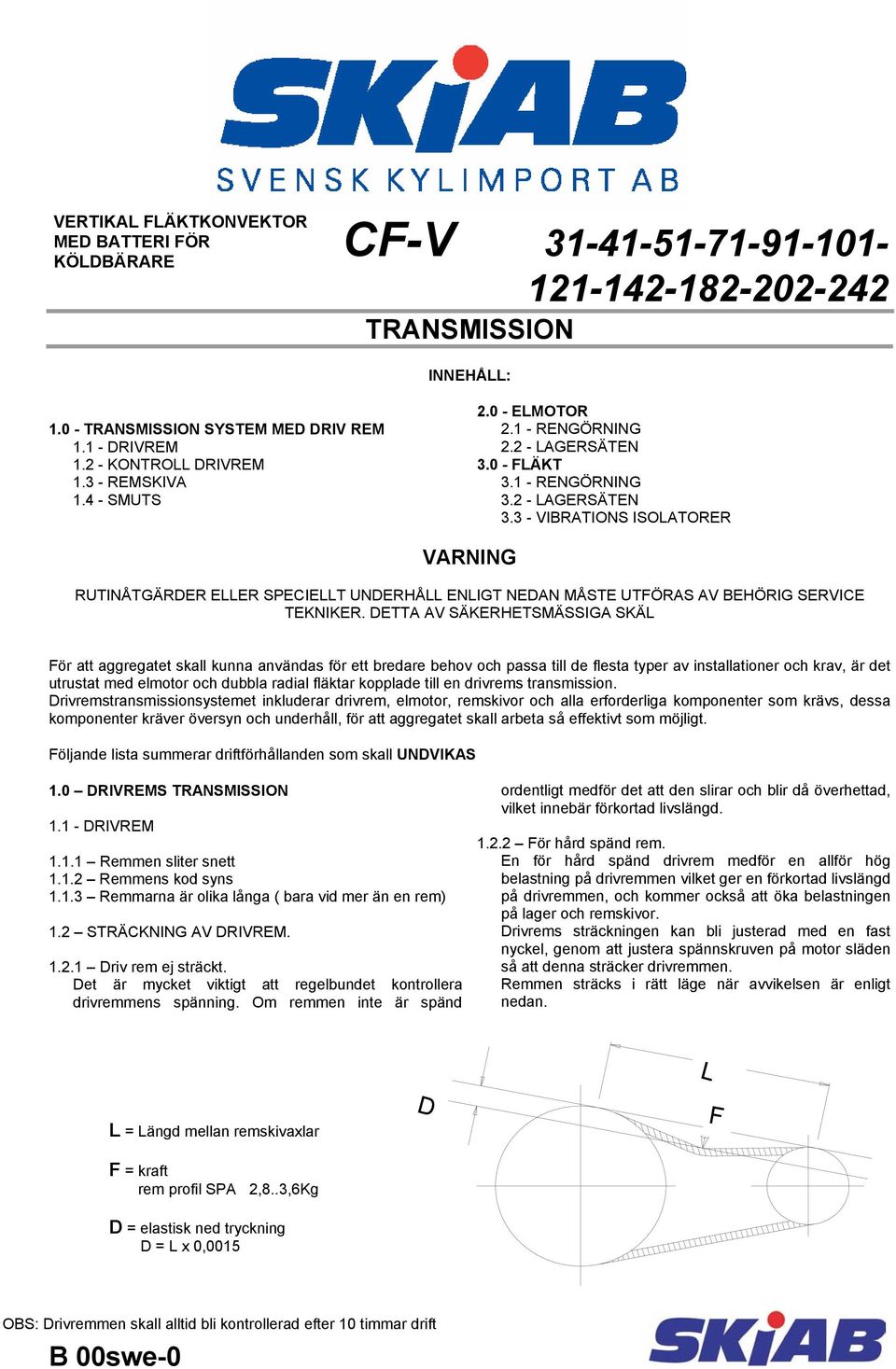 0 - FLÄKT 3.1 - RENGÖRNING 3.2 - LAGERSÄTEN 3.3 - VIBRATIONS ISOLATORER VARNING RUTINÅTGÄRDER ELLER SPECIELLT UNDERHÅLL ENLIGT NEDAN MÅSTE UTFÖRAS AV BEHÖRIG SERVICE TEKNIKER.