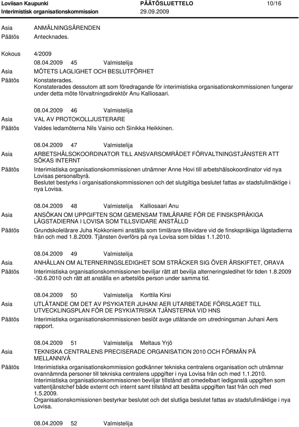 2009 46 Valmistelija VAL AV PROTOKOLLJUSTERARE Valdes ledamöterna Nils Vainio och Sinikka Heikkinen. 08.04.