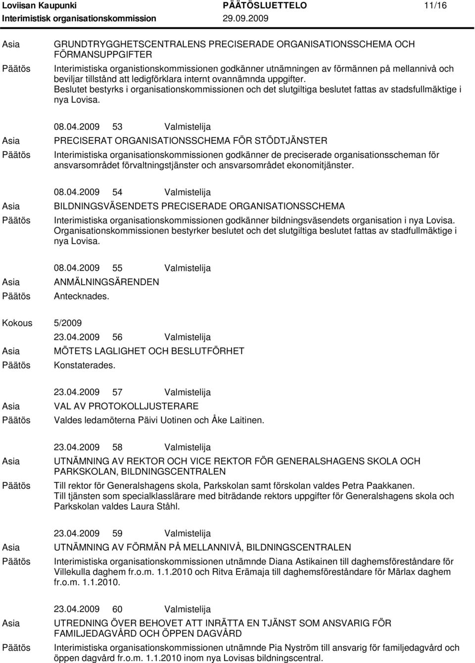 2009 53 Valmistelija PRECISERAT ORGANISATIONSSCHEMA FÖR STÖDTJÄNSTER Interimistiska organisationskommissionen godkänner de preciserade organisationsscheman för ansvarsområdet förvaltningstjänster och