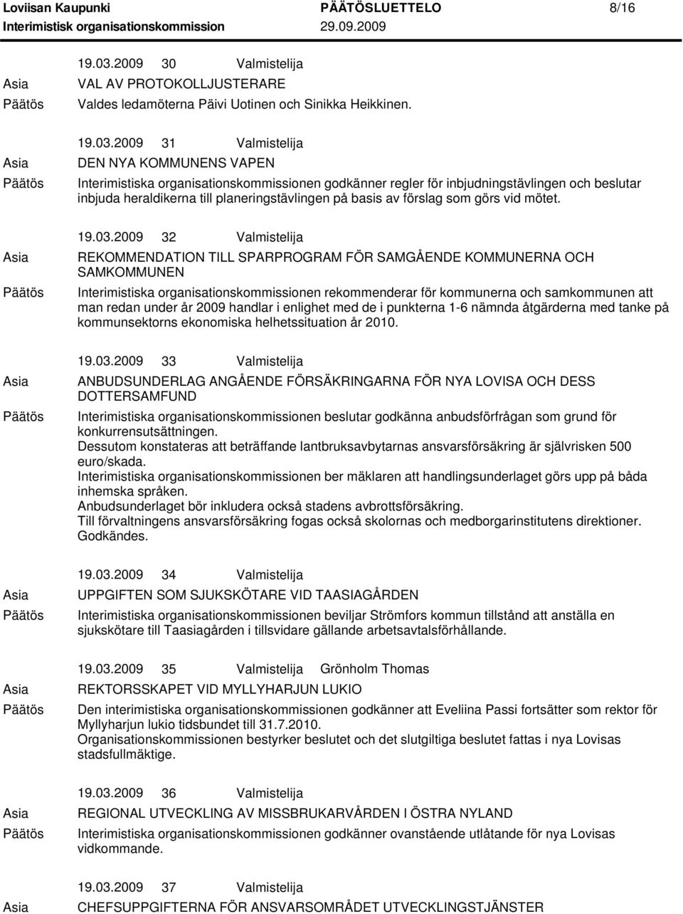 2009 31 Valmistelija DEN NYA KOMMUNENS VAPEN Interimistiska organisationskommissionen godkänner regler för inbjudningstävlingen och beslutar inbjuda heraldikerna till planeringstävlingen på basis av