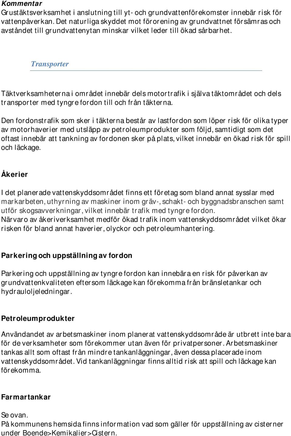 Transporter Täktverksamheterna i området innebär dels motortrafik i själva täktområdet och dels transporter med tyngre fordon till och från täkterna.