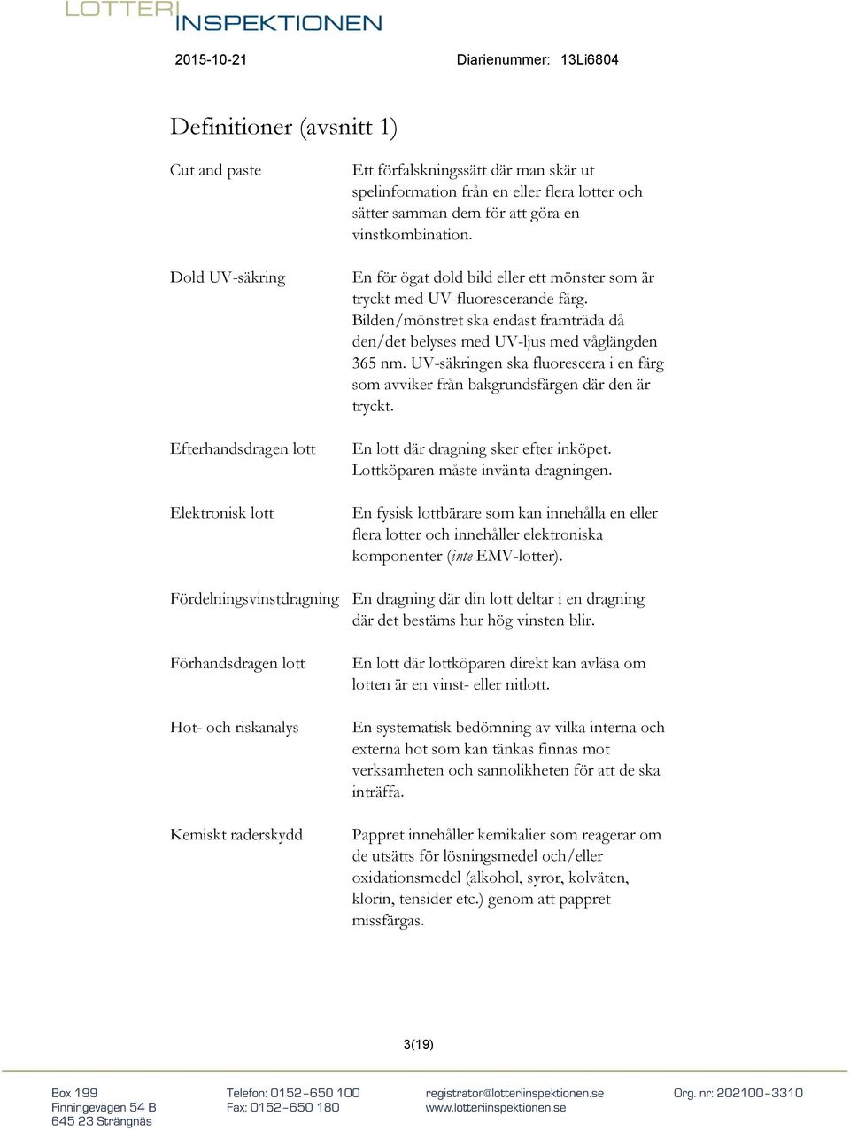 Bilden/mönstret ska endast framträda då den/det belyses med UV-ljus med våglängden 365 nm. UV-säkringen ska fluorescera i en färg som avviker från bakgrundsfärgen där den är tryckt.