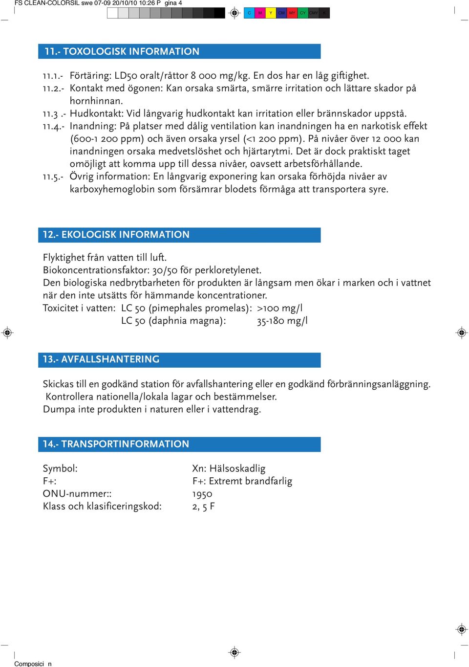 - Inandning: På platser med dålig ventilation kan inandningen ha en narkotisk effekt (600-1 200 ppm) och även orsaka yrsel (<1 200 ppm).