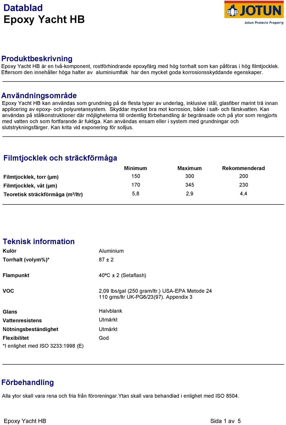 Användningsområde Epoxy Yacht HB kan användas som grundning på de flesta typer av underlag, inklusive stål, glasfiber marint trä innan applicering av epoxy- och polyuretansystem.