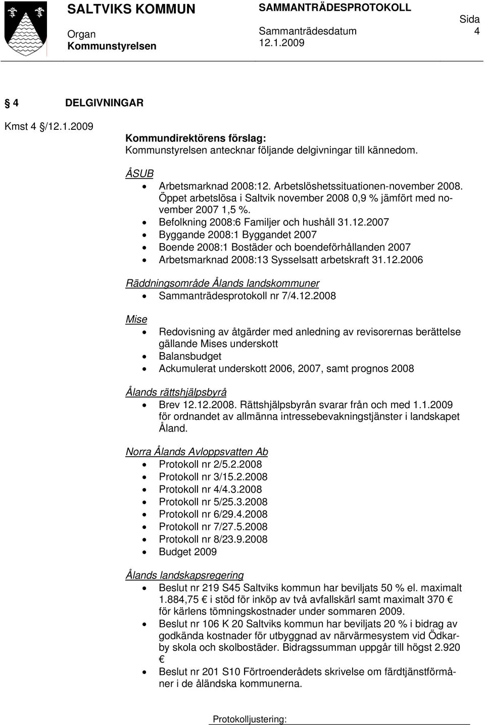 2007 Byggande 2008:1 Byggandet 2007 Boende 2008:1 Bostäder och boendeförhållanden 2007 Arbetsmarknad 2008:13 Sysselsatt arbetskraft 31.12.