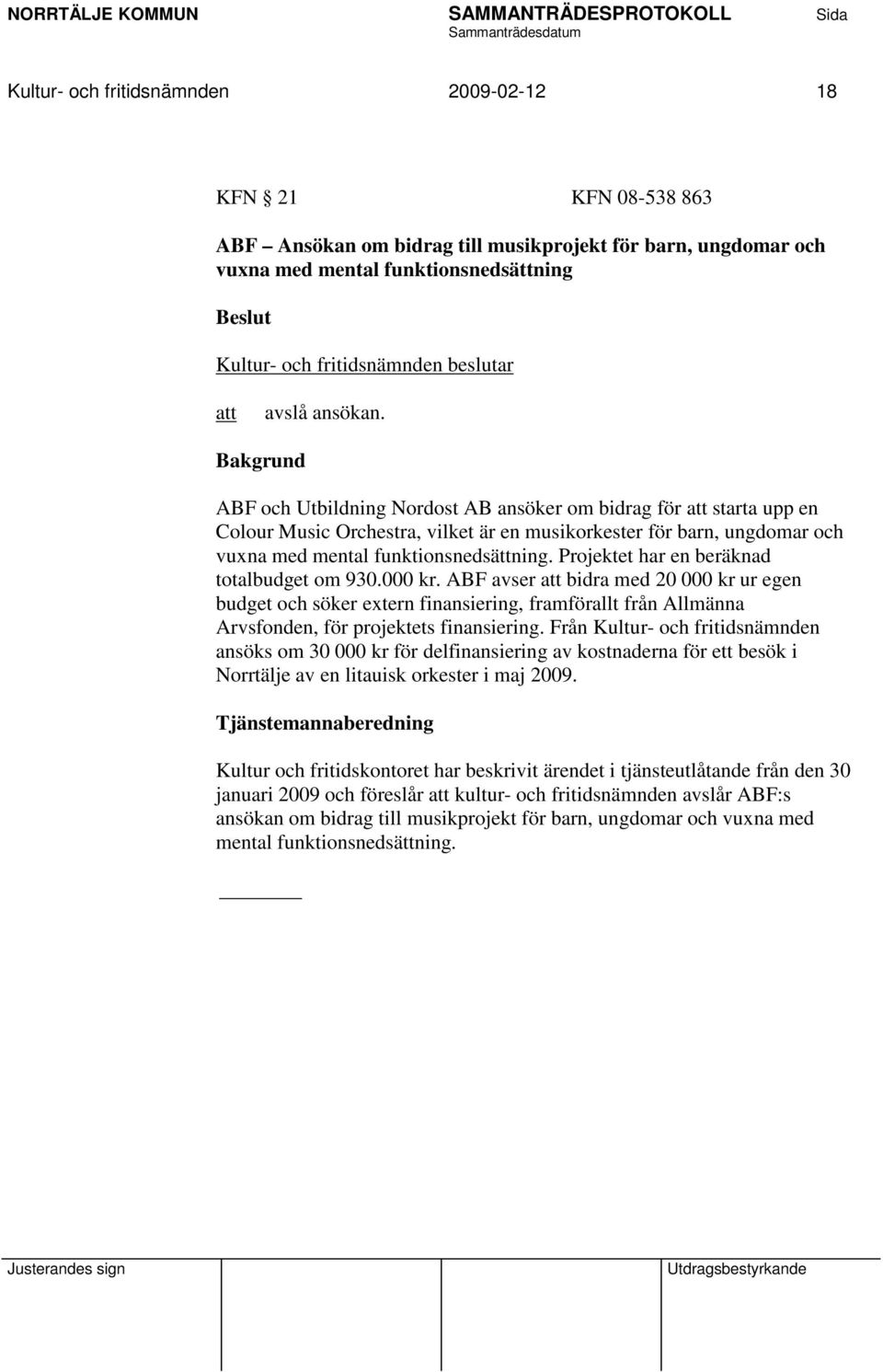 Projektet har en beräknad totalbudget om 930.000 kr. ABF avser bidra med 20 000 kr ur egen budget och söker extern finansiering, framförallt från Allmänna Arvsfonden, för projektets finansiering.