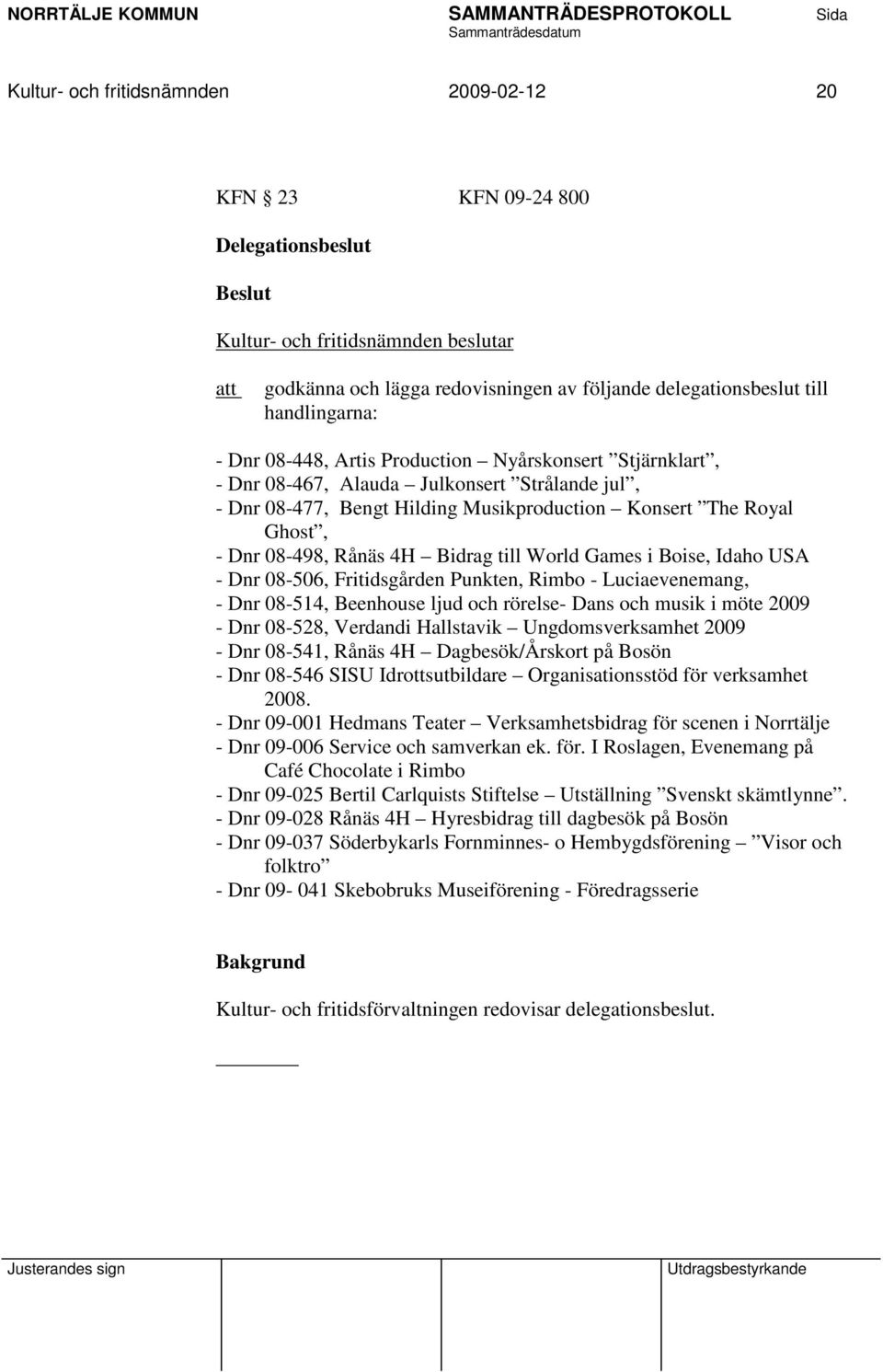 Bidrag till World Games i Boise, Idaho USA - Dnr 08-506, Fritidsgården Punkten, Rimbo - Luciaevenemang, - Dnr 08-514, Beenhouse ljud och rörelse- Dans och musik i möte 2009 - Dnr 08-528, Verdandi