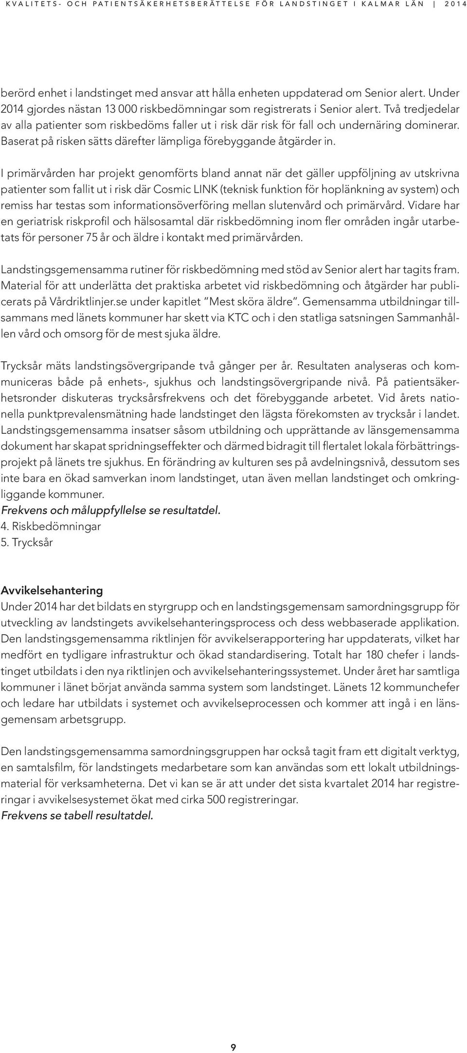 I primärvården har projekt genomförts bland annat när det gäller uppföljning av utskrivna patienter som fallit ut i risk där Cosmic LINK (teknisk funktion för hoplänkning av system) och remiss har