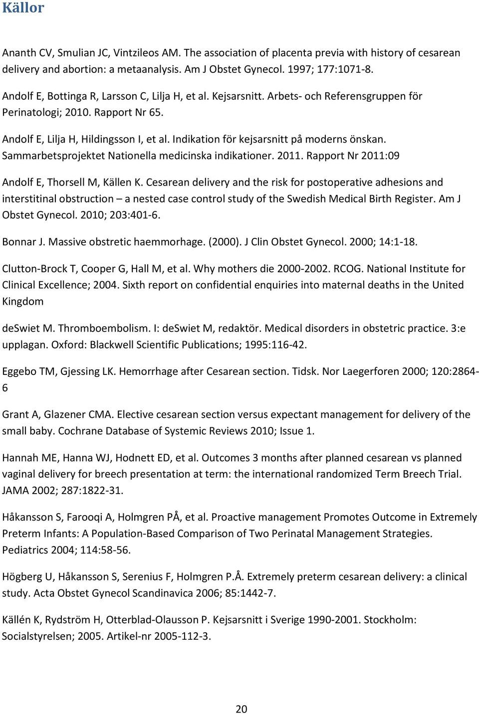 Indikation för kejsarsnitt på moderns önskan. Sammarbetsprojektet Nationella medicinska indikationer. 2011. Rapport Nr 2011:09 Andolf E, Thorsell M, Källen K.