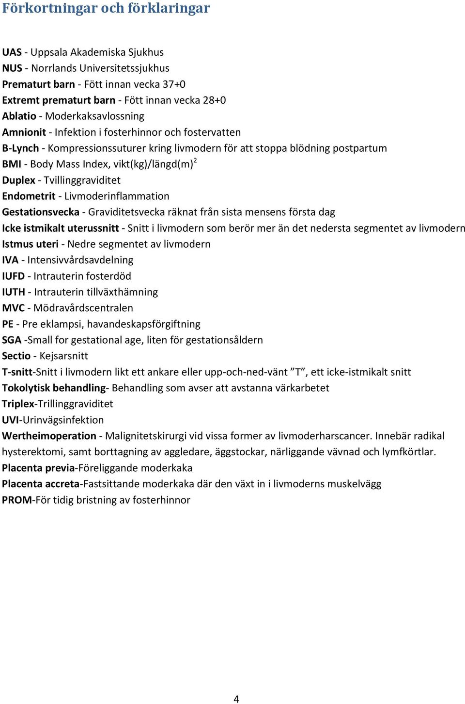 Duplex - Tvillinggraviditet Endometrit - Livmoderinflammation Gestationsvecka - Graviditetsvecka räknat från sista mensens första dag Icke istmikalt uterussnitt - Snitt i livmodern som berör mer än