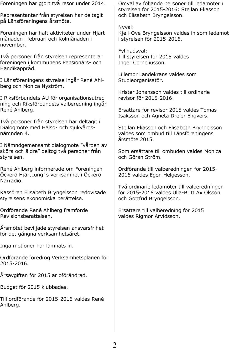 I Länsföreningens styrelse ingår René Ahlberg och Monica Nyström. I Riksförbundets AU för organisationsutredning och Riksförbundets valberedning ingår René Ahlberg.