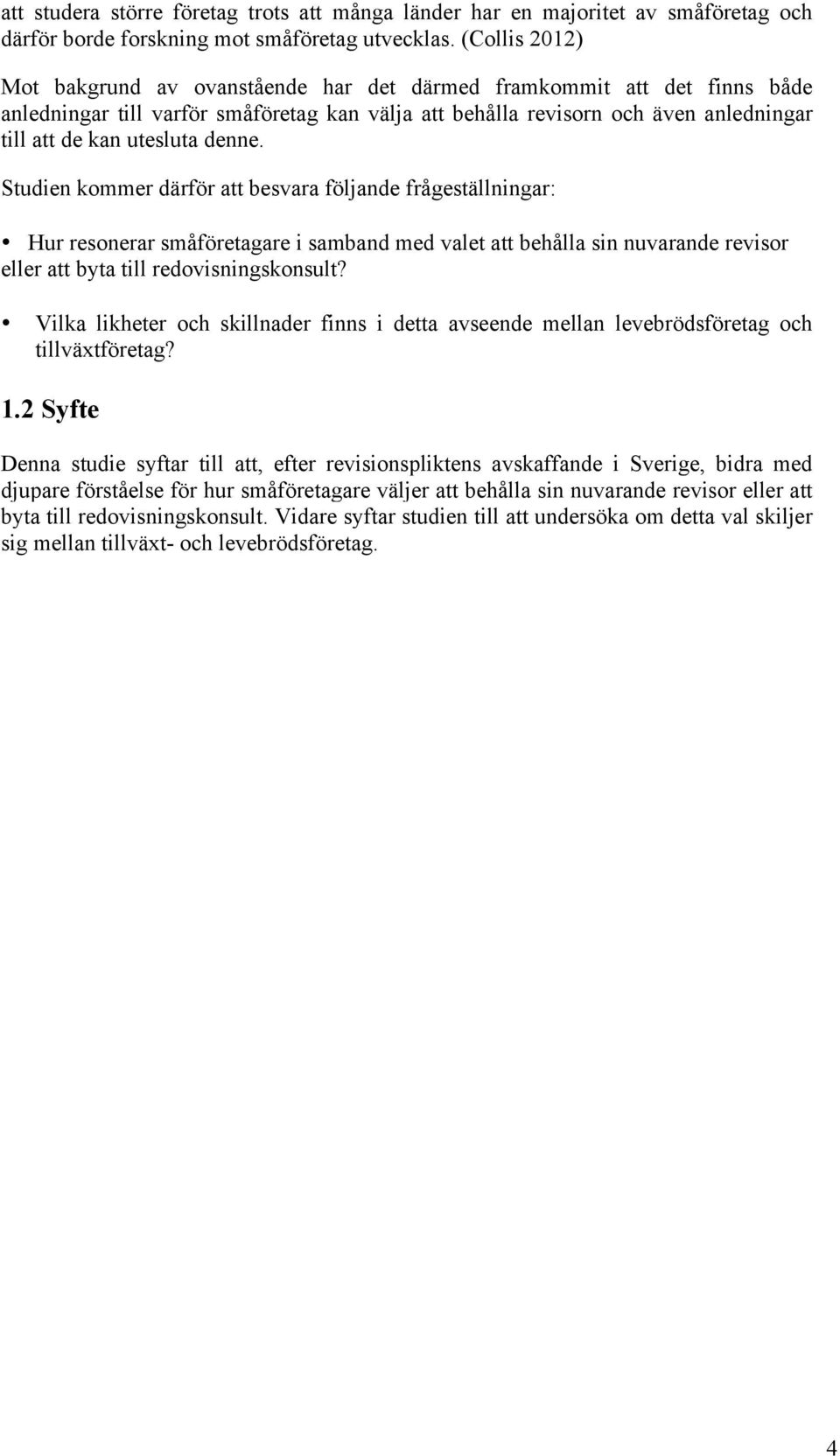 denne. Studien kommer därför att besvara följande frågeställningar: Hur resonerar småföretagare i samband med valet att behålla sin nuvarande revisor eller att byta till redovisningskonsult?