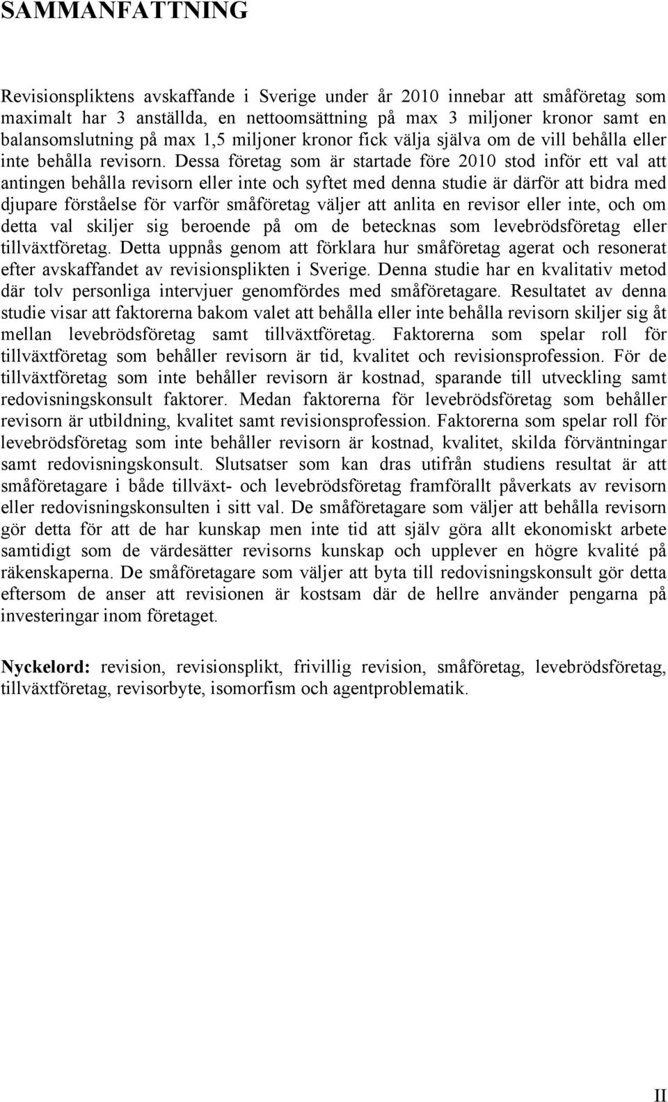 Dessa företag som är startade före 2010 stod inför ett val att antingen behålla revisorn eller inte och syftet med denna studie är därför att bidra med djupare förståelse för varför småföretag väljer