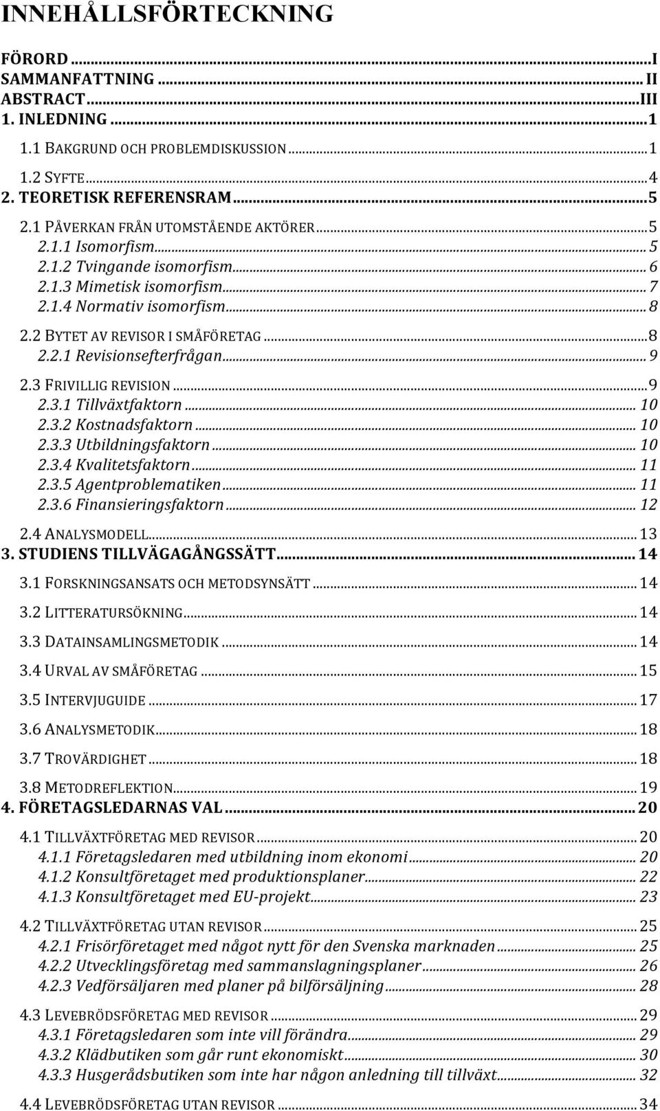 .. 9 2.3 FRIVILLIG REVISION... 9 2.3.1 Tillväxtfaktorn... 10 2.3.2 Kostnadsfaktorn... 10 2.3.3 Utbildningsfaktorn... 10 2.3.4 Kvalitetsfaktorn... 11 2.3.5 Agentproblematiken... 11 2.3.6 Finansieringsfaktorn.