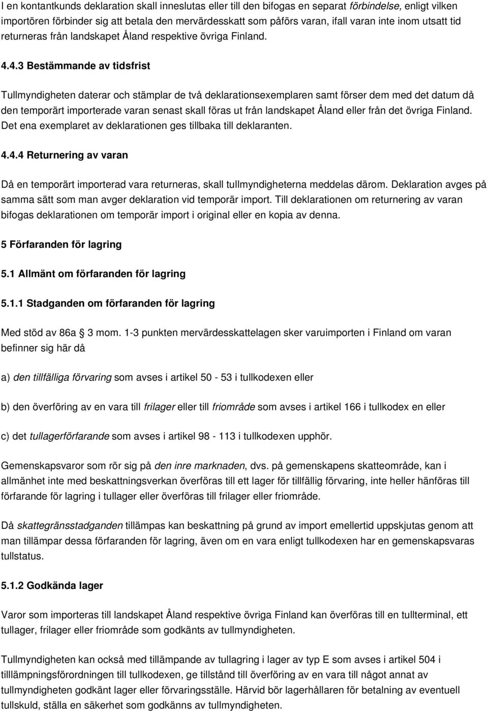 4.3 Bestämmande av tidsfrist Tullmyndigheten daterar och stämplar de två deklarationsexemplaren samt förser dem med det datum då den temporärt importerade varan senast skall föras ut från landskapet