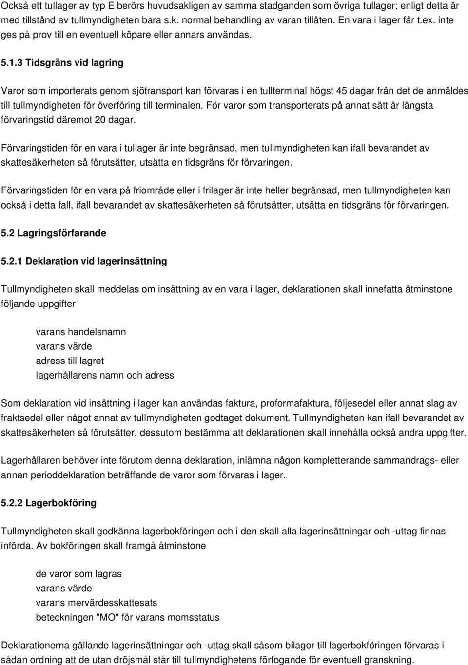 3 Tidsgräns vid lagring Varor som importerats genom sjötransport kan förvaras i en tullterminal högst 45 dagar från det de anmäldes till tullmyndigheten för överföring till terminalen.