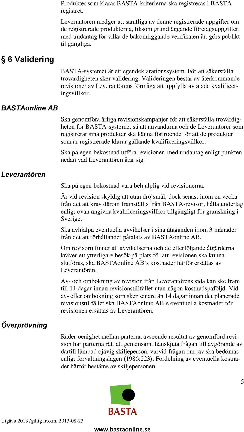 publikt tillgängliga. 6 Validering BASTA-systemet är ett egendeklarationssystem. För att säkerställa trovärdigheten sker validering.