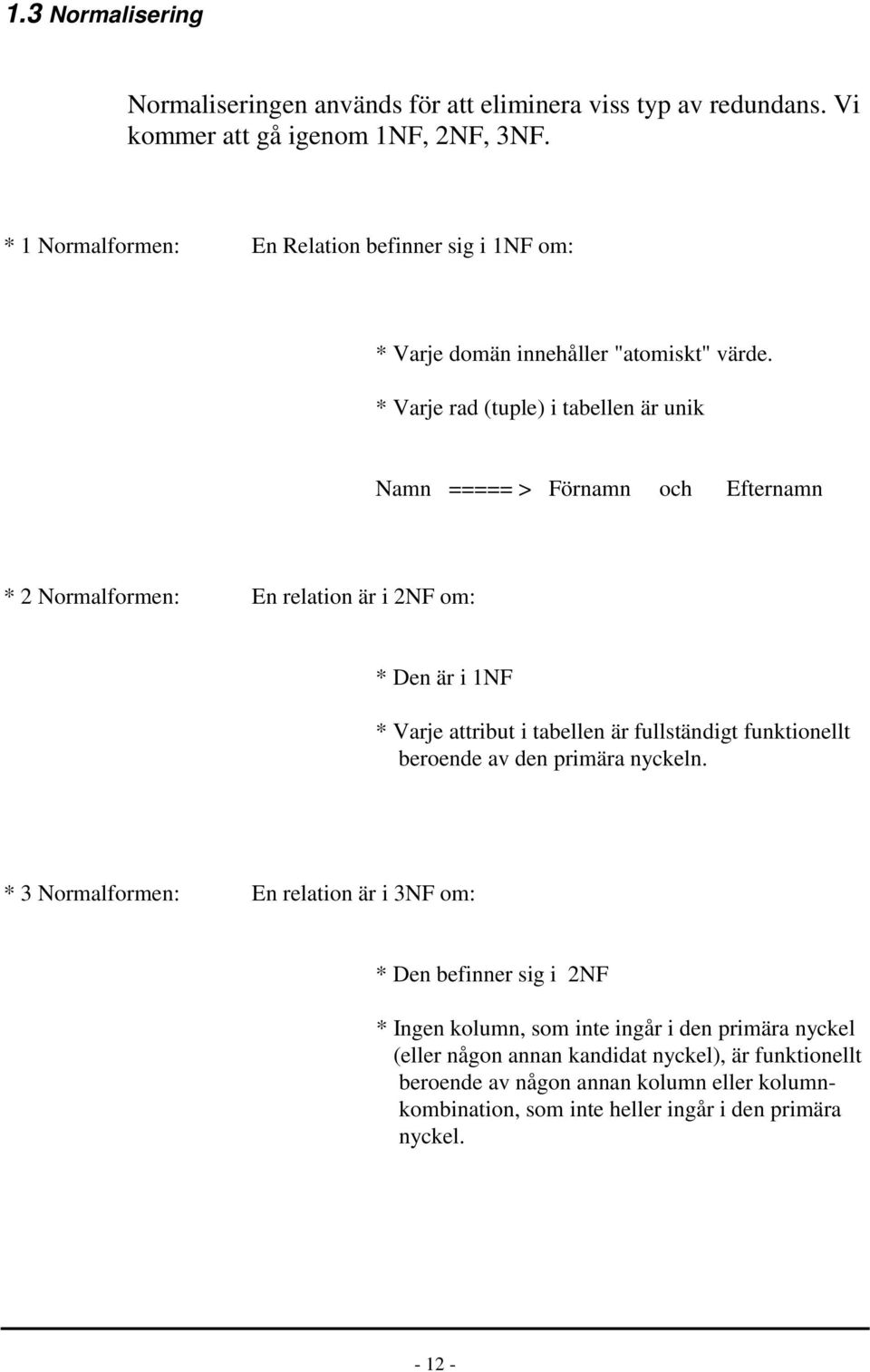 * Varje rad (tuple) i tabellen är unik Namn ===== > Förnamn och Efternamn * 2 Normalformen: En relation är i 2NF om: * Den är i 1NF * Varje attribut i tabellen är fullständigt