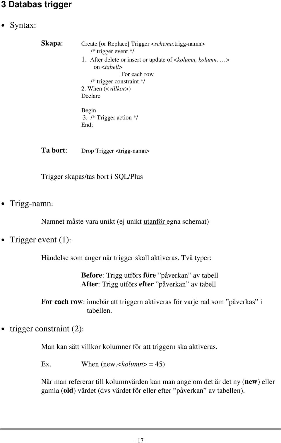 /* Trigger action */ End; Ta bort: Drop Trigger <trigg-namn> Trigger skapas/tas bort i SQL/Plus Trigg-namn: Trigger event (1): Namnet måste vara unikt (ej unikt utanför egna schemat) Händelse som