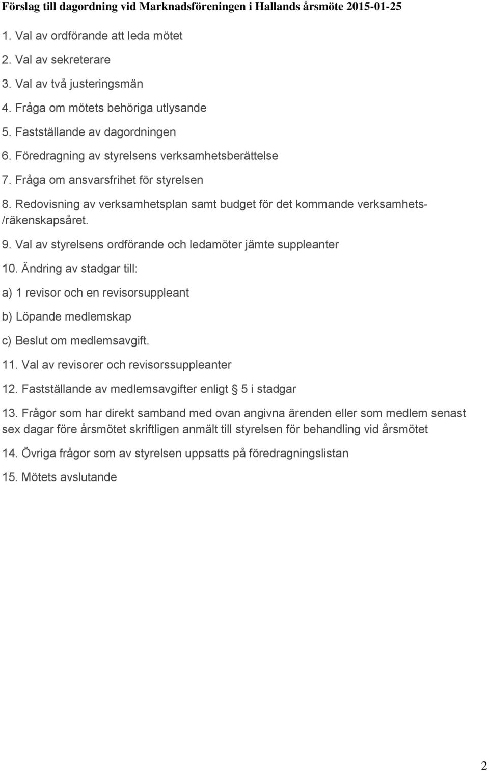 Redovisning av verksamhetsplan samt budget för det kommande verksamhets- /räkenskapsåret. 9. Val av styrelsens ordförande och ledamöter jämte suppleanter 10.