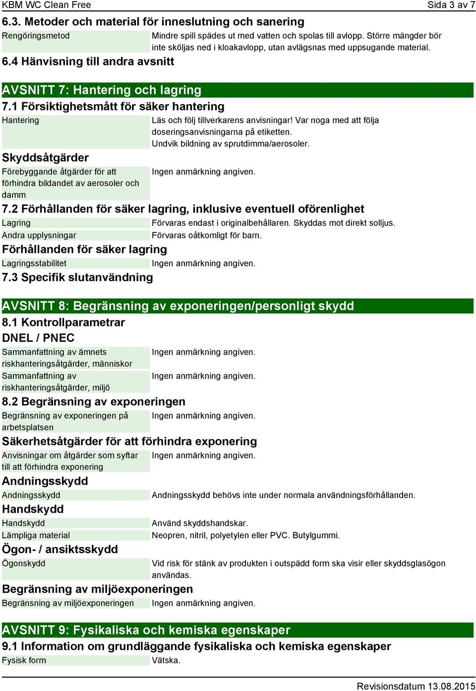 Större mängder bör inte sköljas ned i kloakavlopp, utan avlägsnas med uppsugande material. Läs och följ tillverkarens anvisningar! Var noga med att följa doseringsanvisningarna på etiketten.