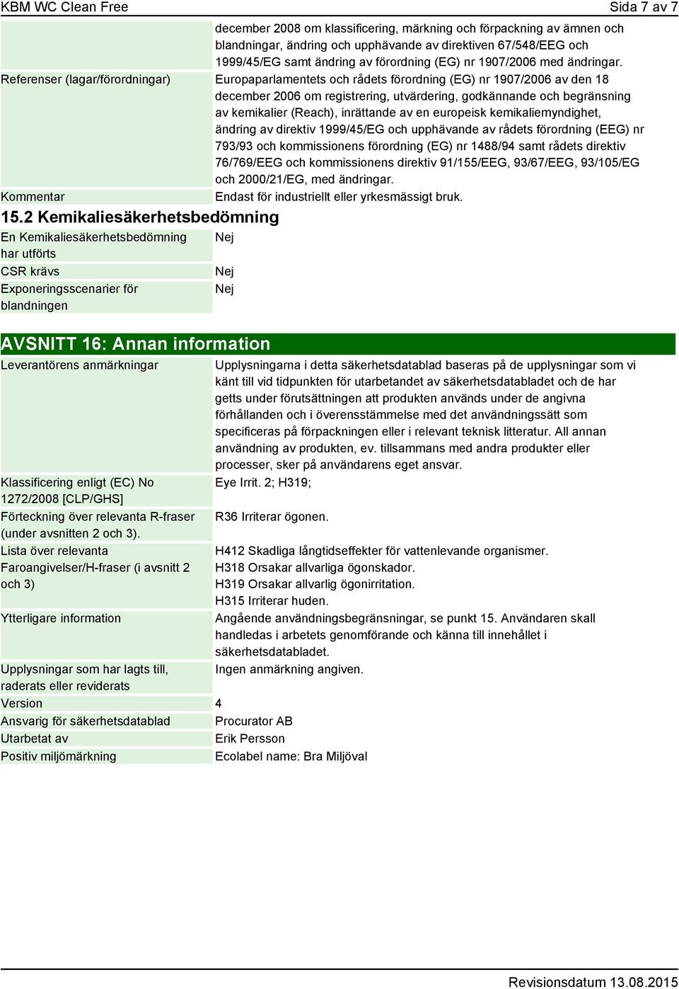 Referenser (lagar/förordningar) Europaparlamentets och rådets förordning (EG) nr 1907/2006 av den 18 december 2006 om registrering, utvärdering, godkännande och begränsning av kemikalier (Reach),