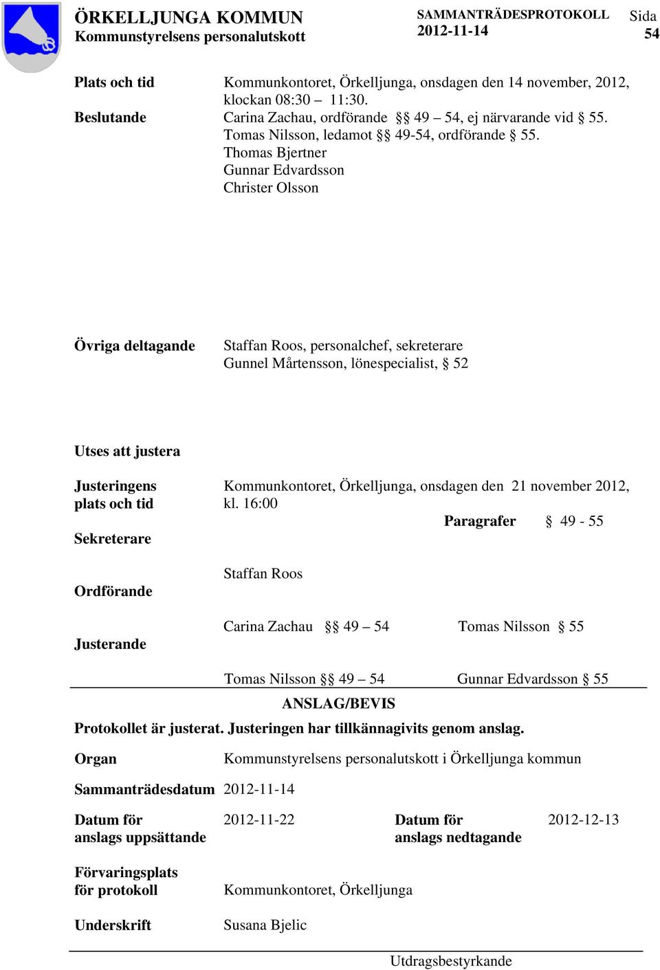 Thomas Bjertner Gunnar Edvardsson Christer Olsson Övriga deltagande Staffan Roos, personalchef, sekreterare Gunnel Mårtensson, lönespecialist, 52 Utses att justera Justeringens Kommunkontoret,