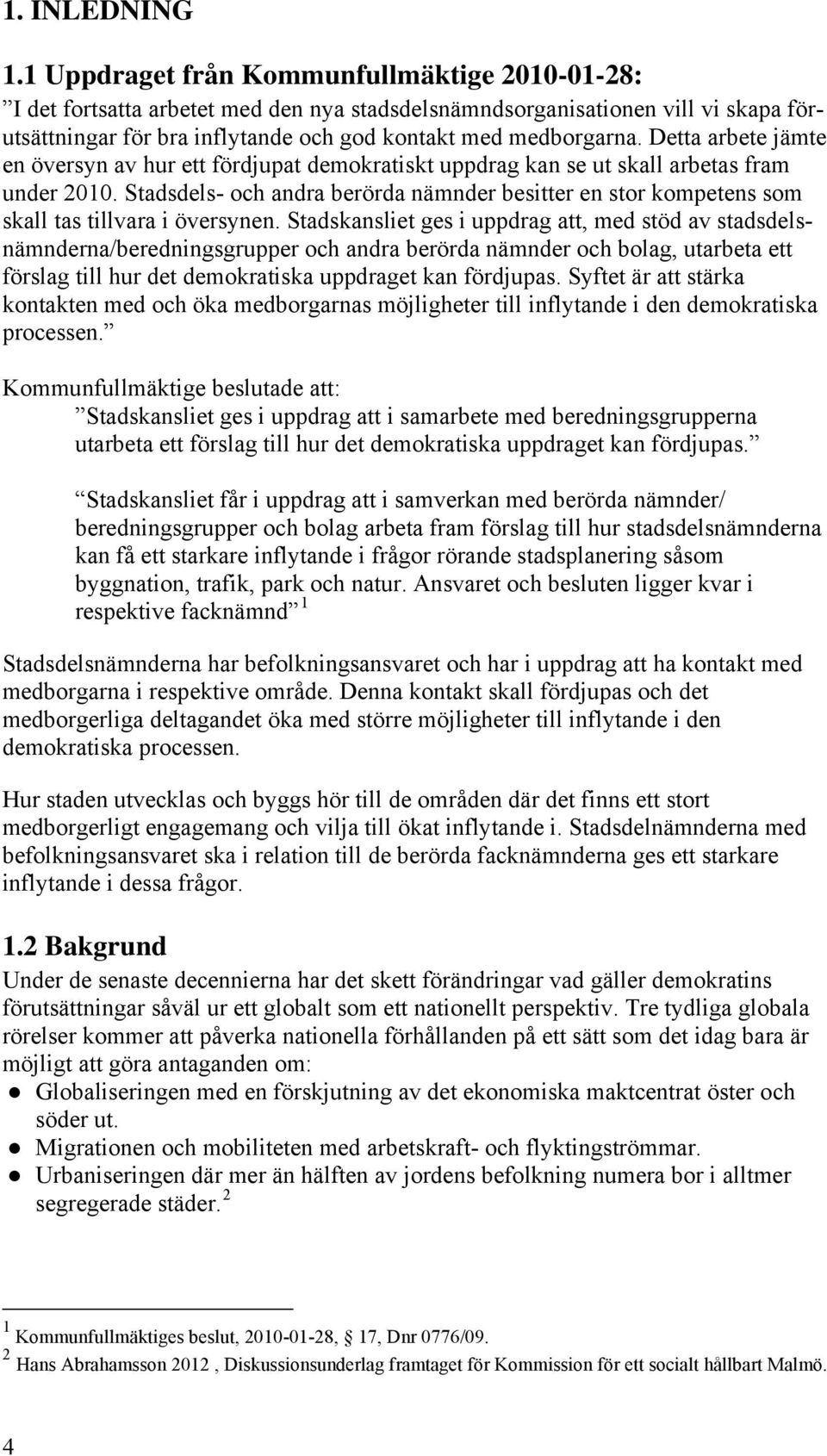 Detta arbete jämte en översyn av hur ett fördjupat demokratiskt uppdrag kan se ut skall arbetas fram under 2010.