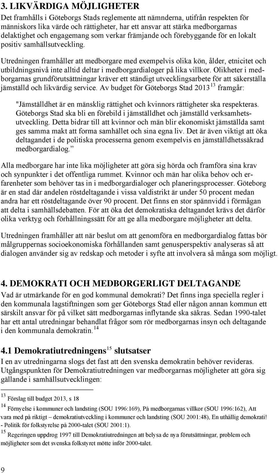 Utredningen framhåller att medborgare med exempelvis olika kön, ålder, etnicitet och utbildningsnivå inte alltid deltar i medborgardialoger på lika villkor.