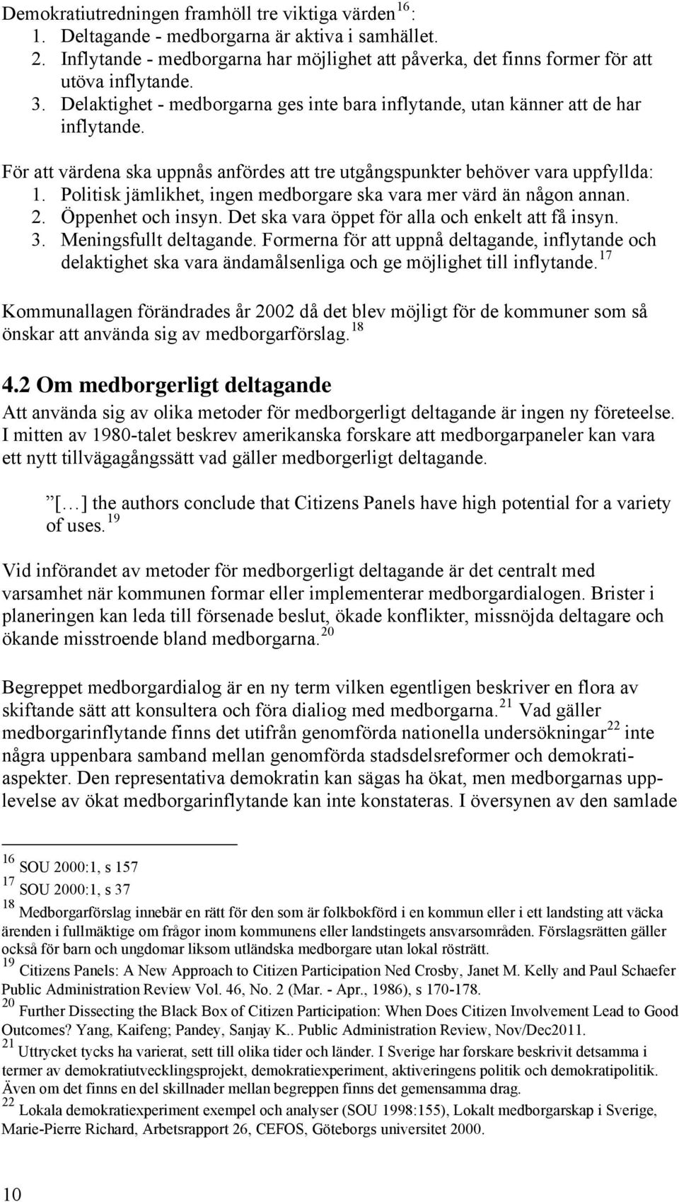 För att värdena ska uppnås anfördes att tre utgångspunkter behöver vara uppfyllda: 1. Politisk jämlikhet, ingen medborgare ska vara mer värd än någon annan. 2. Öppenhet och insyn.