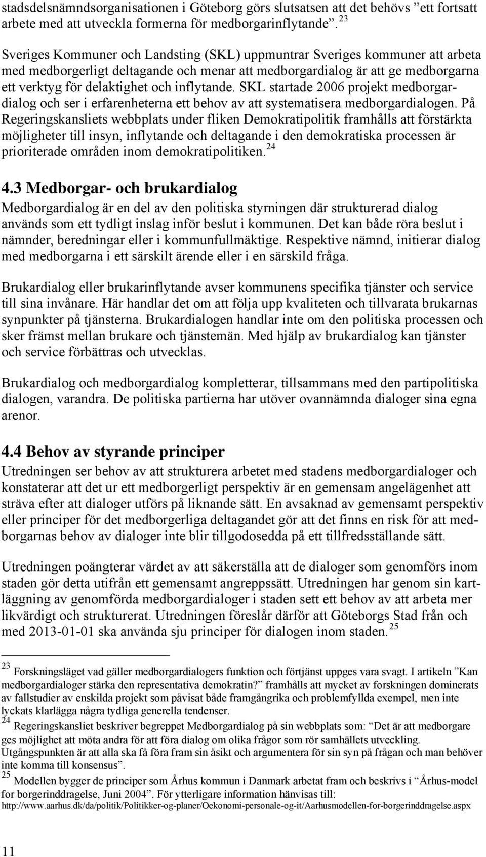 inflytande. SKL startade 2006 projekt medborgardialog och ser i erfarenheterna ett behov av att systematisera medborgardialogen.