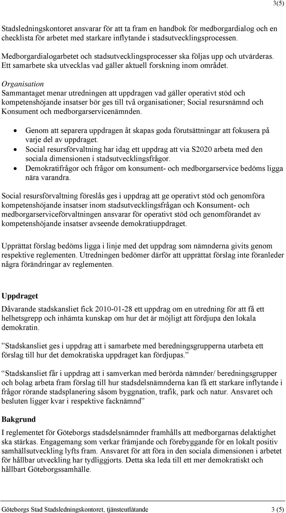 Organisation Sammantaget menar utredningen att uppdragen vad gäller operativt stöd och kompetenshöjande insatser bör ges till två organisationer; Social resursnämnd och Konsument och