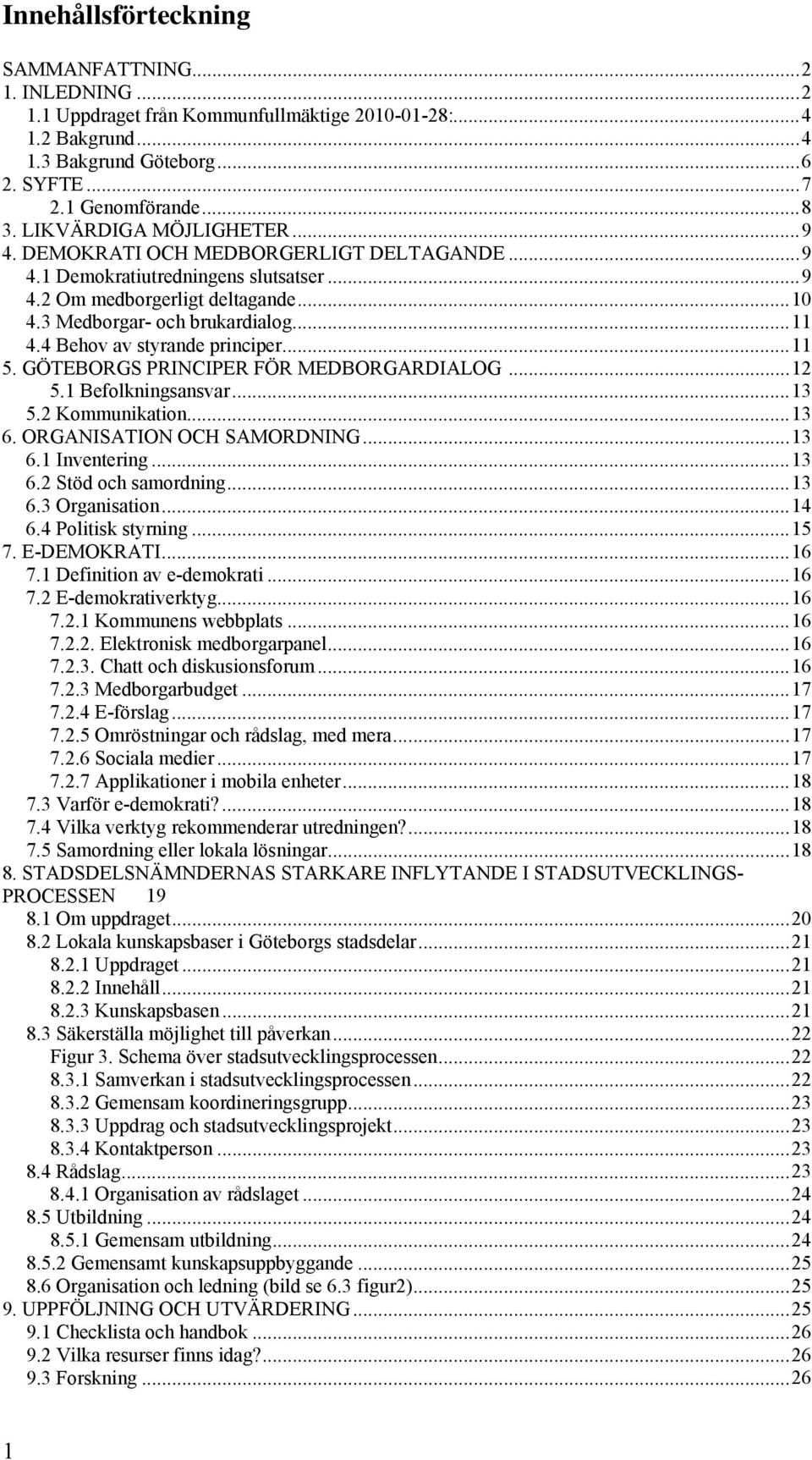 4 Behov av styrande principer...11 5. GÖTEBORGS PRINCIPER FÖR MEDBORGARDIALOG...12 5.1 Befolkningsansvar...13 5.2 Kommunikation...13 6. ORGANISATION OCH SAMORDNING...13 6.1 Inventering...13 6.2 Stöd och samordning.